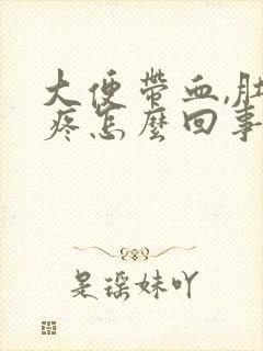 大便带血,肚子疼怎么回事