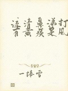 流清鼻涕打喷嚏有黄痰是风寒还是风热