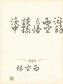 浅谈《西游记》中孙悟空的人物形象