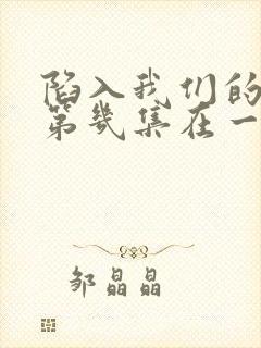 陷入我们的热恋第几集在一起的