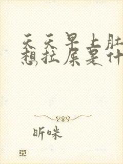 天天早上肚子疼想拉屎是什么原因