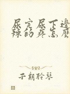 尿完尿下边火辣辣的疼怎么回事