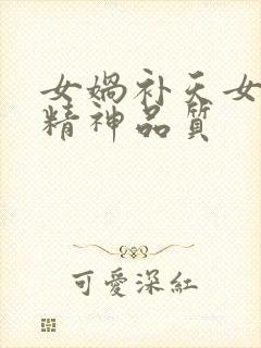 女娲补天女娲的精神品质