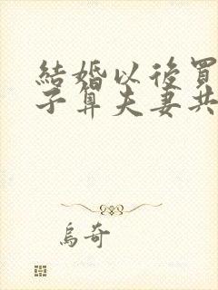 结婚以后买的房子算夫妻共同财产吗