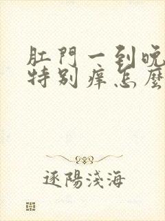 肛门一到晚上就特别痒怎么回事封面