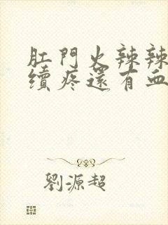 肛门火辣辣的持续疼还有血