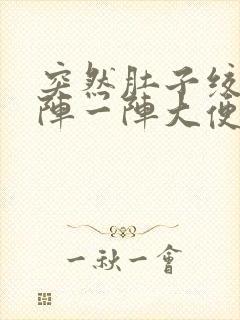 突然肚子绞痛一阵一阵大便后缓解