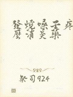 发烧嗓子疼吃什么消炎药