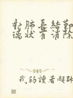 对肺长结节磨玻璃状有消除的