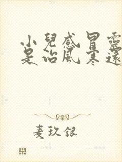 小儿感冒灵颗粒是治风寒还是风热