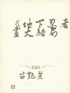 《地下忍者》漫画大结局