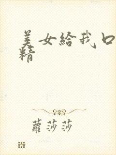 美女给我口爆吞精