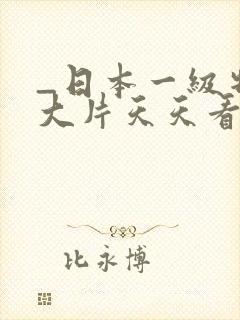 _日本一级特黄大片天天看片