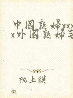 中国熟妇xxxx外国熟妇毛多