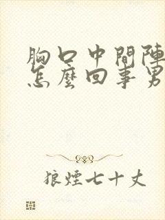 胸口中间阵疼是怎么回事男封面