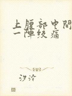 上腹部中间一阵一阵绞痛