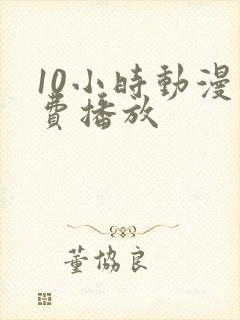 10小时动漫免费播放