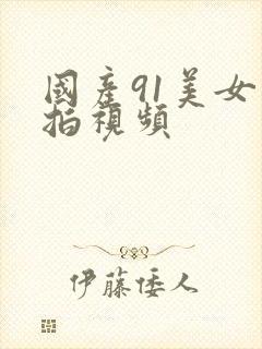 国产91美女自拍视频