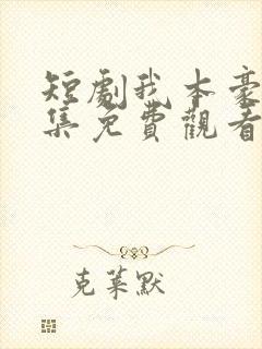 短剧我本豪门全集免费观看高清