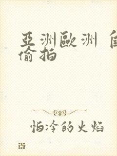 亚洲欧洲 自拍偷拍