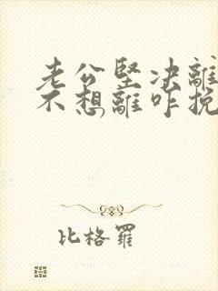 老公坚决离婚我不想离咋挽救