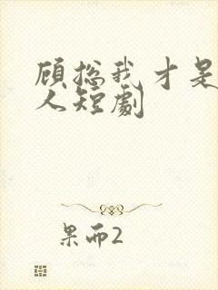 顾总我才是您夫人短剧