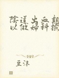 阴道出血期间可以做妇科检查吗