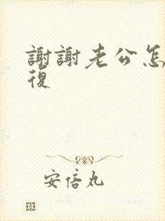 谢谢老公怎么回复