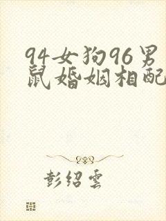 94女狗96男鼠婚姻相配吗