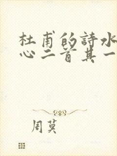 杜甫的诗水槛遣心二首其一