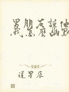 男朋友说他老了,我怎么幽默回复