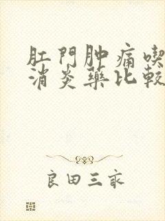 肛门肿痛吃什么消炎药比较好