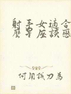 射手女适合和什么星座谈恋爱