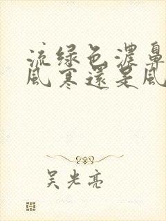 流绿色浓鼻涕是风寒还是风热