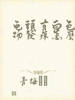 龟头有白色分泌物发痒怎么回事