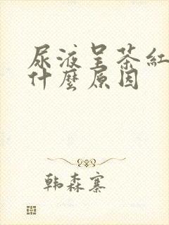 尿液呈茶红色是什么原因