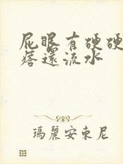 屁眼有硬硬的疙瘩还流水