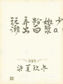 玩弄粉嫩少妇高潮出白浆aⅴ封面