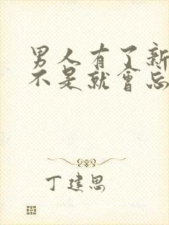 男人有了新欢是不是就会忘掉前任了