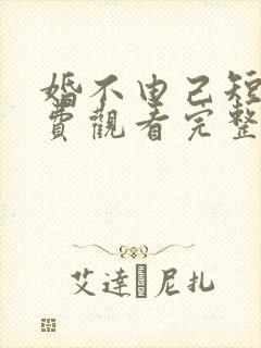 婚不由己短剧免费观看完整版