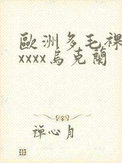 欧洲多毛裸体xxxxx乌克兰