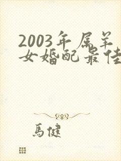 2003年属羊女婚配最佳属相