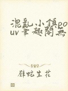 混乱小镇popuv笔趣阁无广告免费阅读