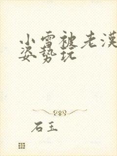 小雪被老汉各种姿势玩