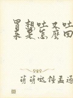 胃想吐又吐不出来是怎么回事