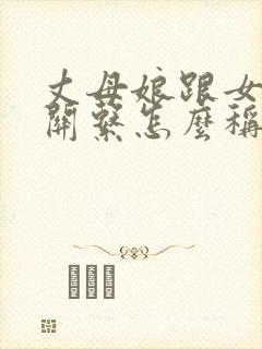 丈母娘跟女婿的关系怎么称呼