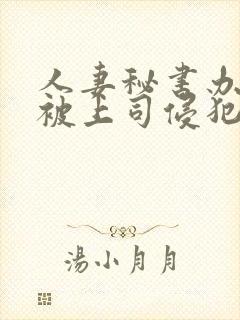 人妻秘书办公室被上司侵犯