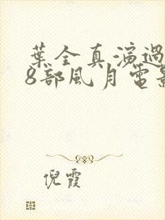 叶全真演过的18部风月电影