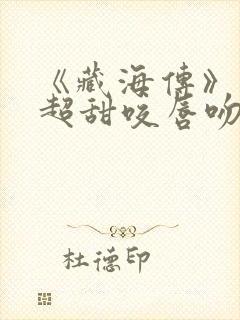 《藏海传》上演超甜咬唇吻