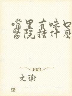 嘴里有味口臭去医院挂什么科